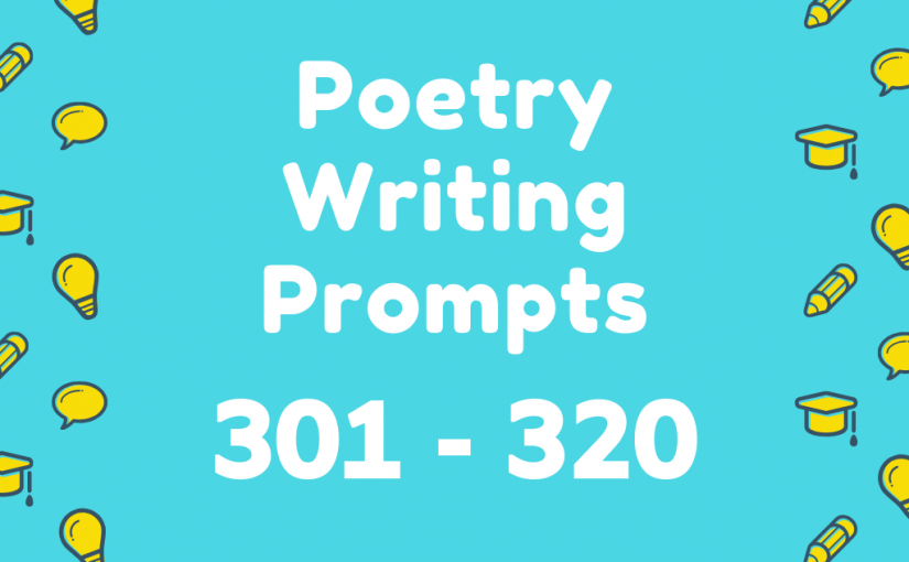 Poetry Writing Prompts 301-320